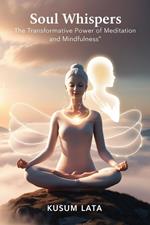 Soul Whispers: The Transformative Power of Meditation and Mindfulness