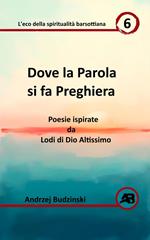 Dove la Parola si fa Preghiera. Poesie ispirate da Lodi di Dio Altissimo