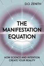 The Manifestation Equation: How Science and Intention Create Your Reality
