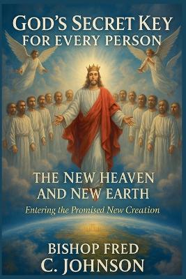 God's Secret Key for Every Person: FOR the New Heaven and New Earth. - Bishop Fred C Johnson - cover