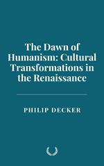 The Dawn of Humanism: Cultural Transformations in the Renaissance
