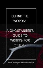 Behind the words: A Ghostwriter's Guide to Writing for others