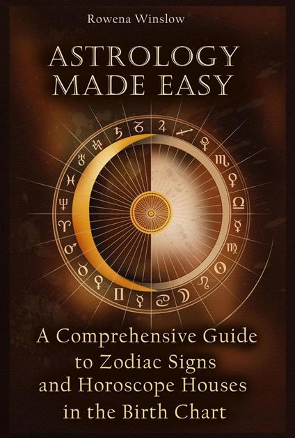 Astrology Made Easy: A Comprehensive Guide to Zodiac Signs and Horoscope Houses in the Birth Chart