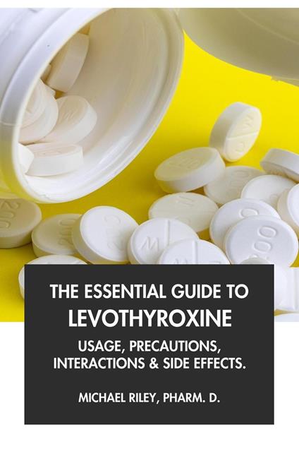 The Essential Guide to Levothyroxine: Usage, Precautions, Interactions and Side Effects.