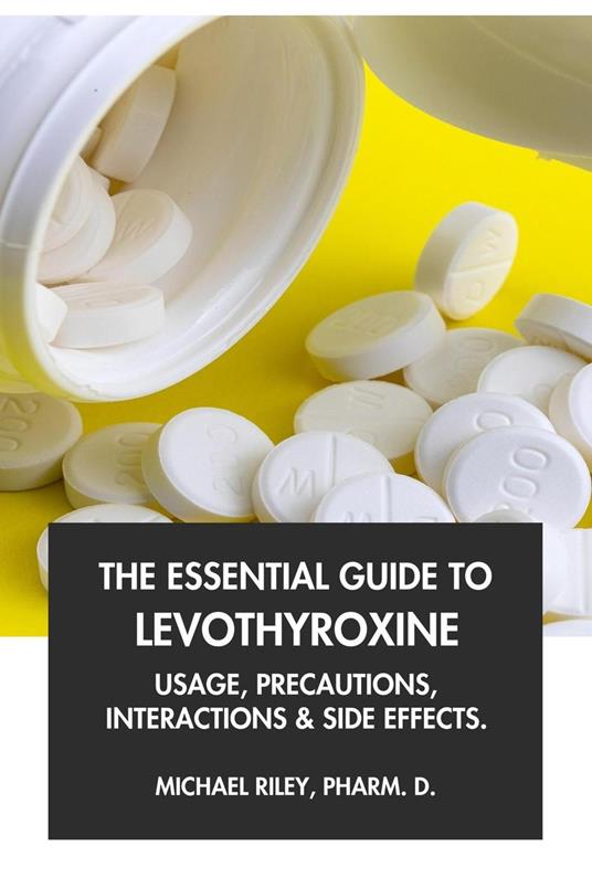 The Essential Guide to Levothyroxine: Usage, Precautions, Interactions and Side Effects.