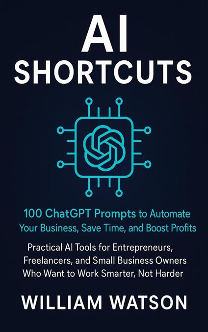 AI Shortcuts 100 ChatGPT Prompts to Automate Your Business, Save Time, and Boost Profits with Smart AI Tools