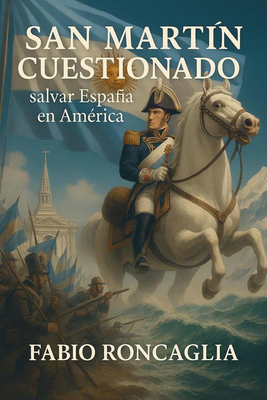 San Martín Cuestionado. Salvar España en América