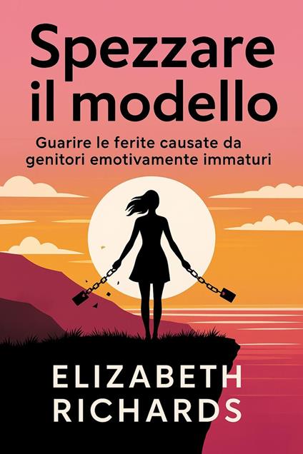 Spezzare il modello: Guarire le ferite causate da genitori emotivamente immaturi - Elizabeth Richards - ebook