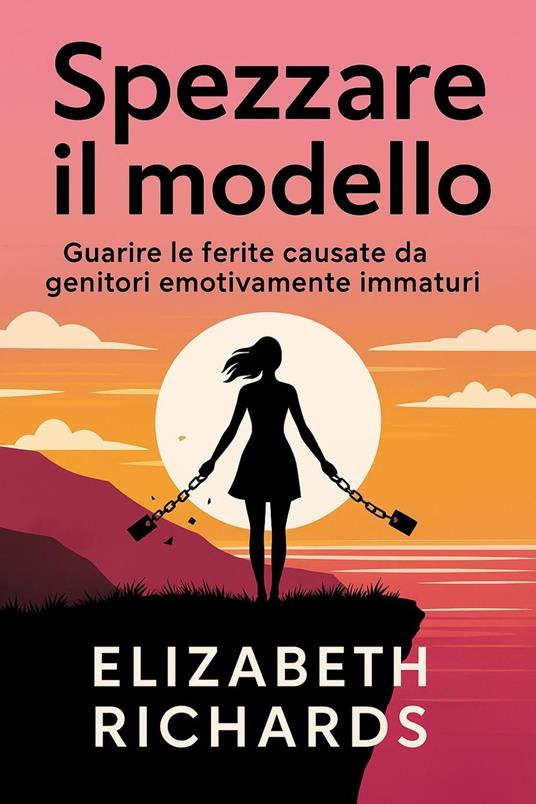 Spezzare il modello: Guarire le ferite causate da genitori emotivamente immaturi - Elizabeth Richards - ebook