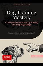 Dog Training Mastery: A Complete Guide to Puppy Training and Dog Psychology