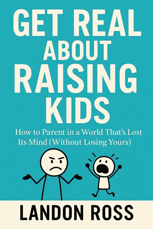 Get Real About Raising Kids How to Parent in a World That’s Lost Its Mind (Without Losing Yours)