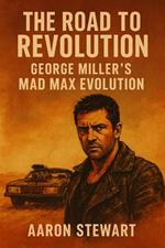 The Road to Revolution: George Miller’s Mad Max Evolution