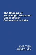 The Shaping of Knowledge: Education Under British Colonialism in India