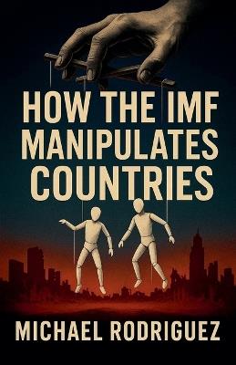 How the IMF Manipulates Countries - Michael Rodriguez - cover
