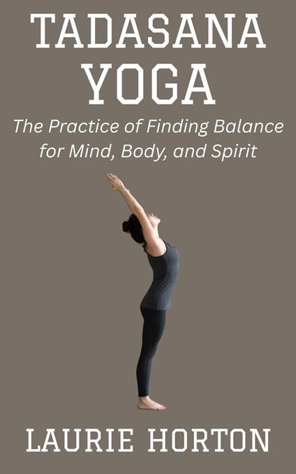 Tadasana Yoga: The Practice of Finding Balance for Mind, Body, and Spirit