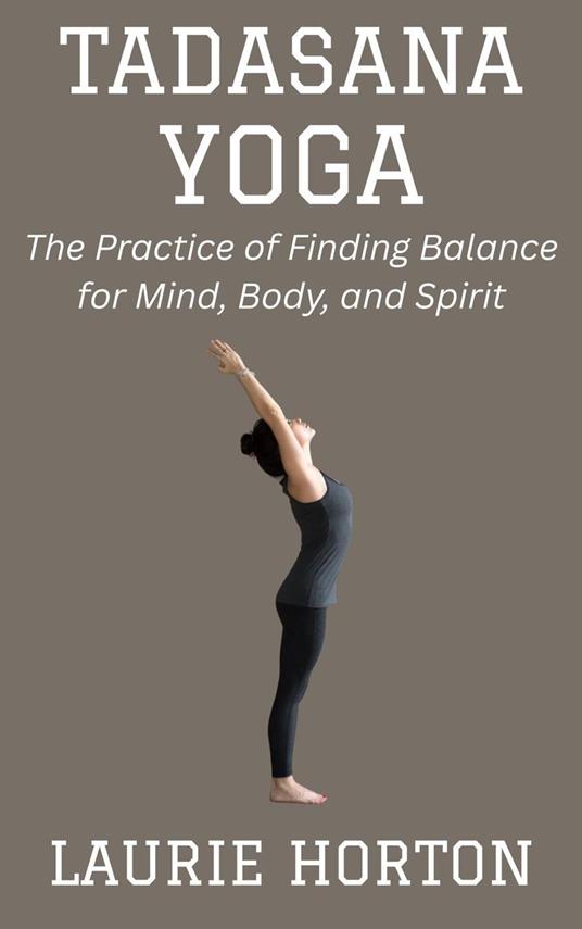 Tadasana Yoga: The Practice of Finding Balance for Mind, Body, and Spirit