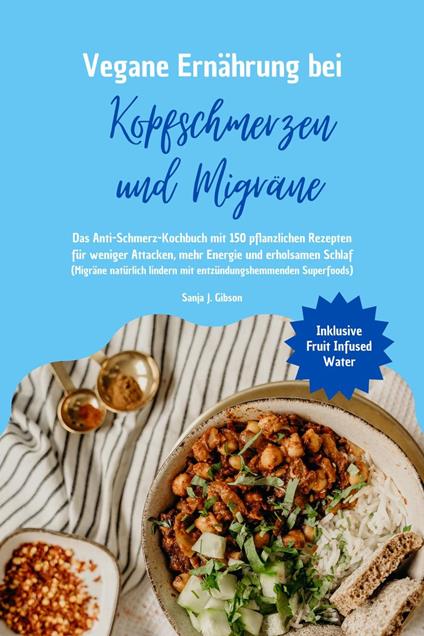 Vegane Ernährung bei Kopfschmerzen und Migräne: Das Anti-Schmerz-Kochbuch mit 150 pflanzlichen Rezepten für weniger Attacken, mehr Energie und erholsamen Schlaf (Migräne natürlich lindern Superfoods)