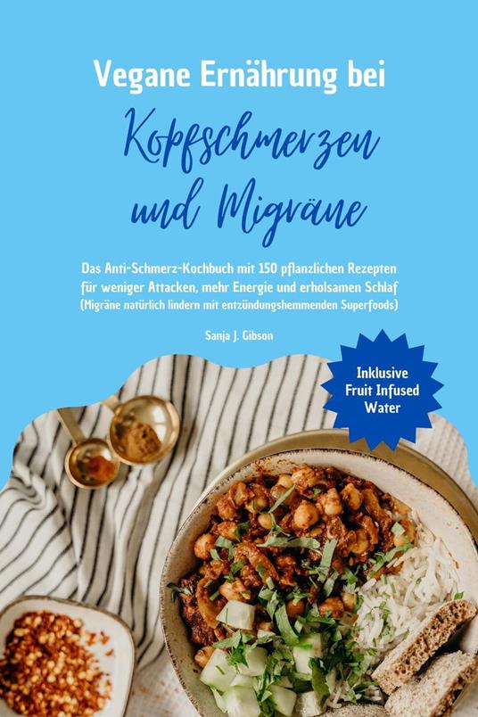Vegane Ernährung bei Kopfschmerzen und Migräne: Das Anti-Schmerz-Kochbuch mit 150 pflanzlichen Rezepten für weniger Attacken, mehr Energie und erholsamen Schlaf (Migräne natürlich lindern Superfoods)