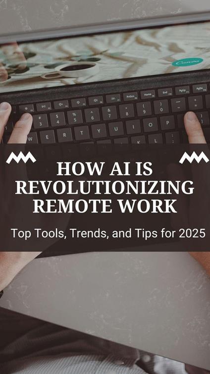 How AI Is Revolutionizing Remote Work: Top Tools, Trends, and Tips for 2025