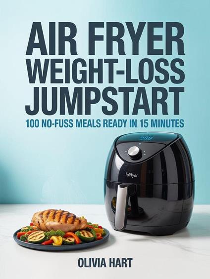 Air Fryer Weight-Loss Jumpstart: 100 No-Fuss Meals Ready in 15 Minutes
