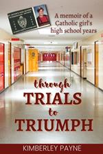 Through Trials to Triumph: A memoir of a Catholic girl’s high school years