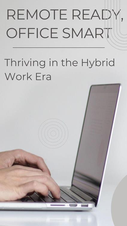 Remote Ready, Office Smart: Thriving in the Hybrid Work Era