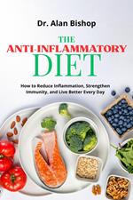 The Anti-Inflammatory Diet: How to Reduce Inflammation, Strengthen Immunity and Live Better Every Day