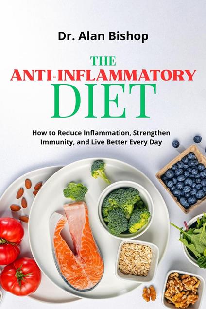 The Anti-Inflammatory Diet: How to Reduce Inflammation, Strengthen Immunity and Live Better Every Day