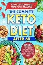 THE COMPLETE KETO DIET AFTER 60: Boost Your Health and Energy with a Low-Carb and Low- Sugar Diet Made to help lose Weight and Enhance Mental Clarity. Complete with Meal Plan and Recipes
