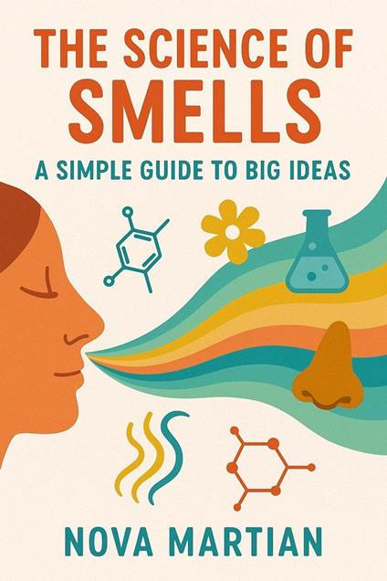 The Science of Smells: A Simple Guide to Big Ideas