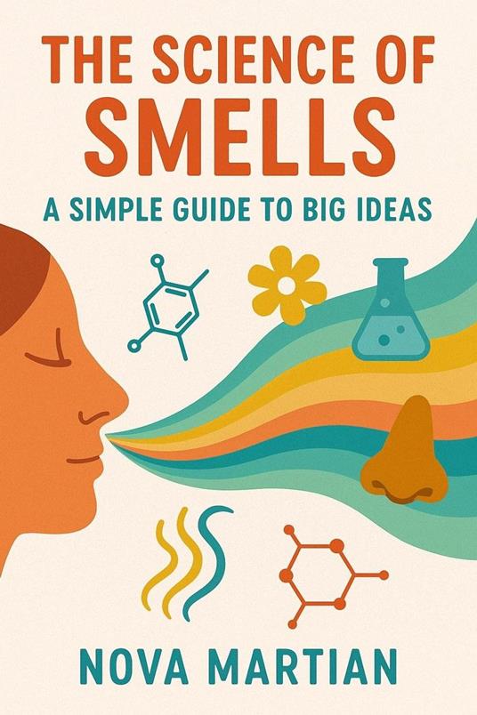 The Science of Smells: A Simple Guide to Big Ideas