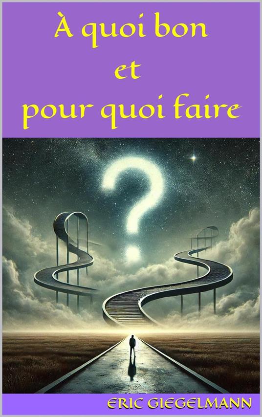 À quoi bon et pour quoi faire: Une réflexion sur le sens de nos actions et de notre existence