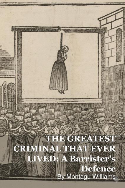 THE GREATEST CRIMINAL THAT EVER LIVED: A Barrister's Defence
