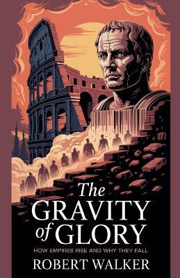 The Gravity of Glory: How Empires Rise and Why They Fall - Robert Walker - cover
