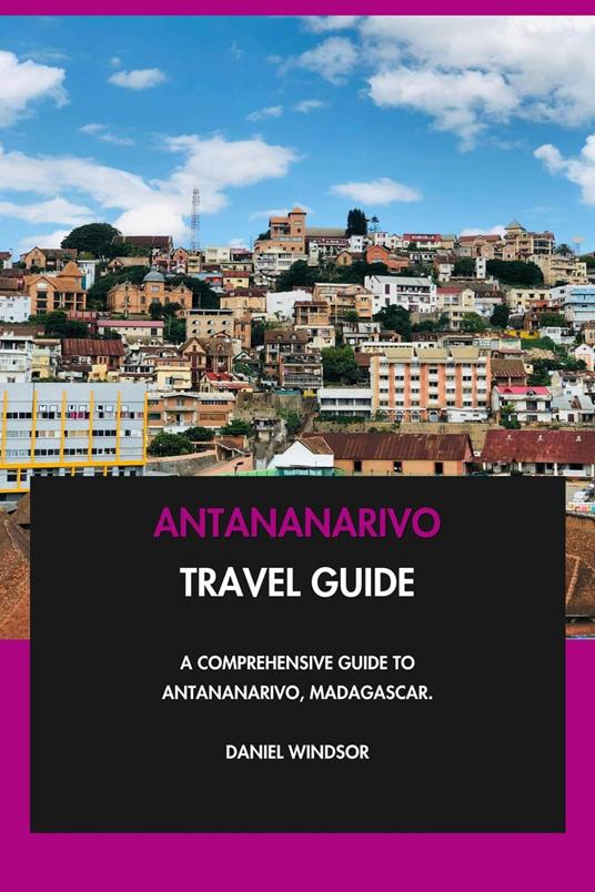 Antananarivo Travel Guide: A Comprehensive Guide to Antananarivo, Madagascar.