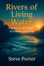 Rivers of Living Water:: Spiritual Writings to Ponder and Pray