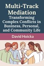 Multi-Track Mediation: Transforming Complex Conflicts in Business, Personal, and Community Life