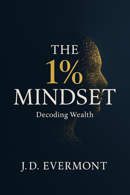 The 1% Mindset: Decoding Wealth - J.D. Evermont - ebook