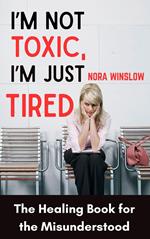 I'm not Toxic, I'm Just Tired: The Healing Book for the Misunderstood