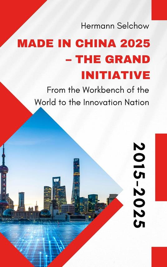 Made in China 2025 – The Grand Initiative From the "Workbench of the World" to the Innovation Nation