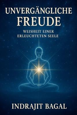 Unvergängliche Freude: Weisheit einer Erleuchtete Seele - Indrajit Bagal - cover