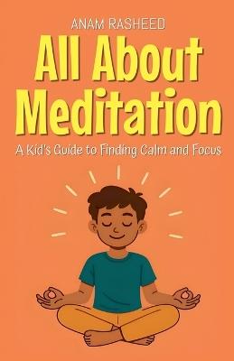 All About Meditation: A Kid's Guide to Finding Calm and Focus - Anam Rasheed - cover