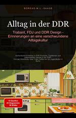 Alltag in der DDR: Trabant, FDJ und DDR Design - Erinnerungen an eine verschwundene Alltagskultur