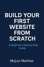 Build Your First Website from Scratch: A Beginner’s Step-by-Step Guide