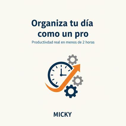 Organiza tu Día como un Pro: Cómo aumentar tu productividad real dedicando solo 2 horas al día