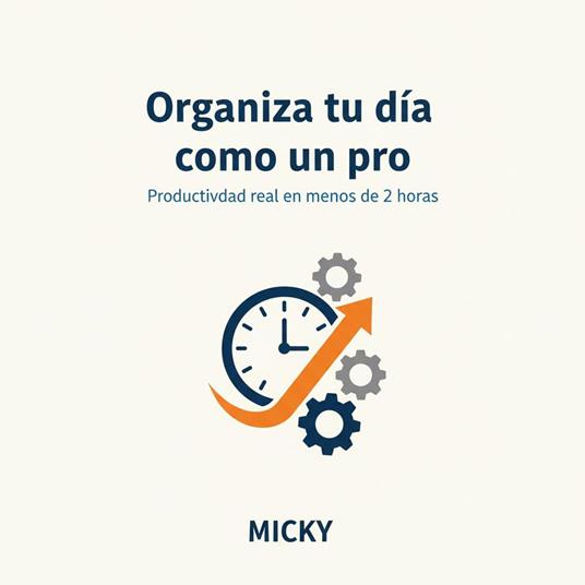 Organiza tu Día como un Pro: Cómo aumentar tu productividad real dedicando solo 2 horas al día