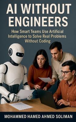 AI Without Engineers: How Smart Teams Use Artificial Intelligence to Solve Real Problems Without Coding - Mohammed Hamed Ahmed Soliman - cover