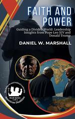 Faith and Power: Guiding a Divided World: Leadership Insights from Pope Leo XIV and Donald Trump