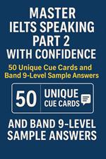 Master IELTS Speaking Part 2 with Confidence — 50 Unique Cue Cards and Band 9-Level Sample Answers