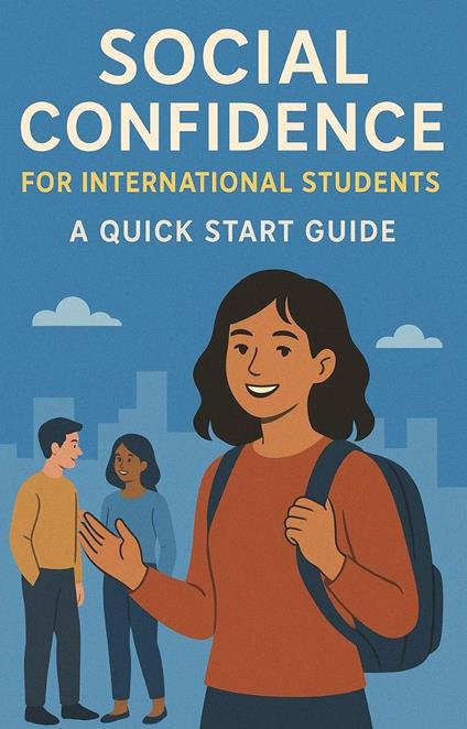 Social Confidence for International Students: A Quick Start Guide
